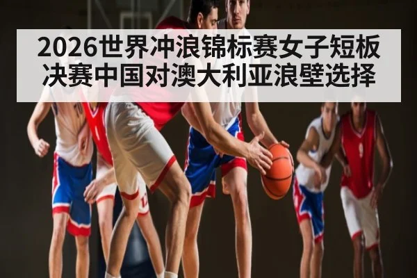 2026世界冲浪锦标赛女子短板决赛中国对澳大利亚浪壁选择